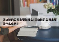 区块链的公司主要做什么[区块链的公司主要做什么业务]