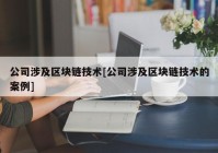 公司涉及区块链技术[公司涉及区块链技术的案例]