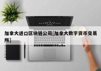 加拿大进口区块链公司[加拿大数字货币交易所]