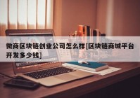 微商区块链创业公司怎么样[区块链商城平台开发多少钱]