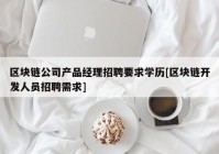 区块链公司产品经理招聘要求学历[区块链开发人员招聘需求]