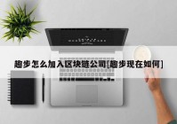 趣步怎么加入区块链公司[趣步现在如何]