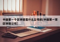 中国第一个区块链是什么公司的[中国第一家区块链公司]