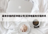 最有价值的区块链公司[区块链最有价值的币]