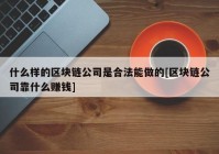 什么样的区块链公司是合法能做的[区块链公司靠什么赚钱]