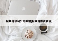 区块链项利公司欺骗[区块链投资被骗]