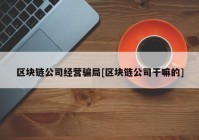 区块链公司经营骗局[区块链公司干嘛的]