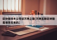 区块链技术公司谈万物上链[万物互联区块链是谁想出来的]