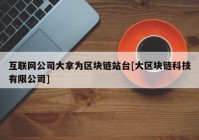 互联网公司大拿为区块链站台[大区块链科技有限公司]