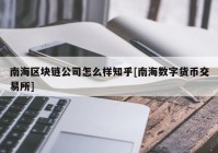 南海区块链公司怎么样知乎[南海数字货币交易所]