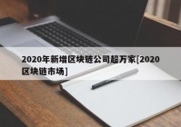 2020年新增区块链公司超万家[2020区块链市场]