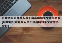 区块链公司开发人员工资高吗知乎文章怎么写[区块链公司开发人员工资高吗知乎文章怎么写好]