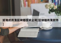 好用的开发区块链技术公司[区块链开发软件]