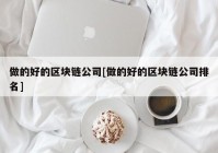 做的好的区块链公司[做的好的区块链公司排名]