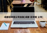 成都区块链公司金融[成都 区块链 公司]