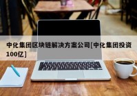 中化集团区块链解决方案公司[中化集团投资100亿]