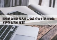 区块链公司开发人员工资高吗知乎[区块链技术开发公司有哪家]