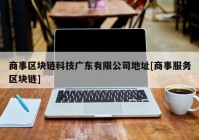 商事区块链科技广东有限公司地址[商事服务区块链]