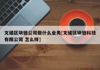 文储区块链公司做什么业务[文储区块链科技有限公司 怎么样]