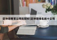 区块链那家公司比较好[区块链排名前十公司]