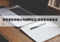 拓荒者区块链公司招聘信息[拓荒者加盟电话]