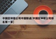 中国区块链公司中国联通[中国区块链公司排名第一家]