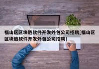 福山区区块链软件开发外包公司招聘[福山区区块链软件开发外包公司招聘]