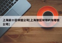 上海前十区块链公司[上海做区块链的有哪些公司]