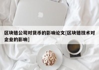 区块链公司对货币的影响论文[区块链技术对企业的影响]