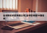 全球排名的区块链公司[全球区块链50强名单]