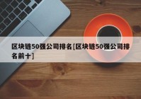 区块链50强公司排名[区块链50强公司排名前十]