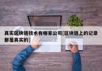 真实区块链技术有哪家公司[区块链上的记录都是真实的]