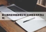 新三板的区块链游戏公司[区块链游戏开发公司]