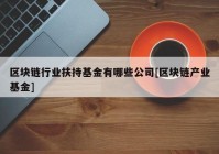 区块链行业扶持基金有哪些公司[区块链产业基金]