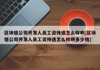 区块链公司开发人员工资待遇怎么样啊[区块链公司开发人员工资待遇怎么样啊多少钱]