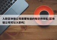 入职区块链公司需要知道的知识和技能[区块链公司可以入职吗]