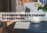 北京区块链科技产品销售公司[北京区块链科技产品销售公司有哪些]