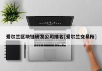 爱尔兰区块链研发公司排名[爱尔兰交易所]