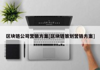 区块链公司营销方案[区块链策划营销方案]