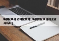 成都区块链公司聚集地[成都做区块链的企业 高新区]