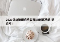 2020区块链研究院公司注册[区块链 研究院]