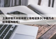 上海中链万众区块链公司电话多少[中链万众区块是传销吗]